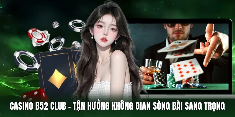 Casino B52 Club - Tận hưởng không gian sòng bài sang trọng